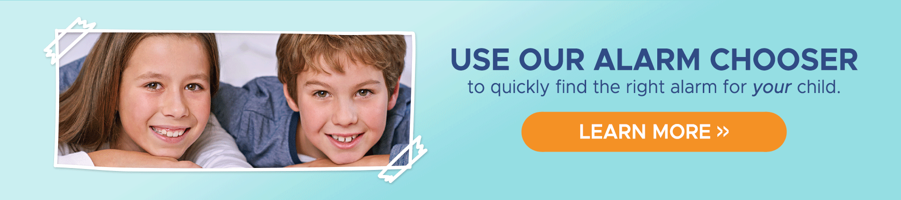 Use our Alarm Chooser to quickly find the right alarm for your child.